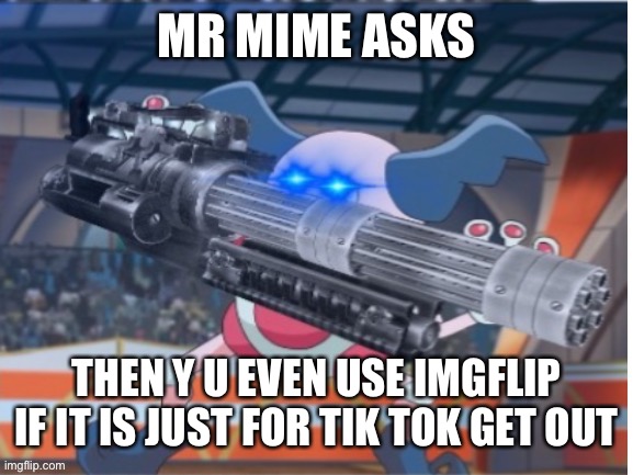 Angry Mime | MR MIME ASKS THEN Y U EVEN USE IMGFLIP IF IT IS JUST FOR TIK TOK GET OUT | image tagged in angry mime | made w/ Imgflip meme maker