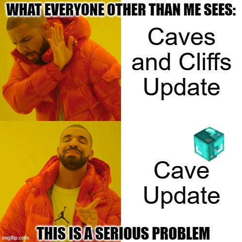 Don't upvote if this isn't true | WHAT EVERYONE OTHER THAN ME SEES:; Caves and Cliffs Update; Cave Update; THIS IS A SERIOUS PROBLEM | image tagged in memes,drake hotline bling | made w/ Imgflip meme maker