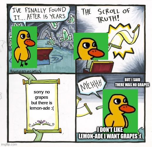 no grapes | BUT I SAID THERE WAS NO GRAPES; sorry no grapes but there is lemon-ade :(; I DON'T LIKE LEMON-ADE I WANT GRAPES :( | image tagged in memes,the scroll of truth | made w/ Imgflip meme maker