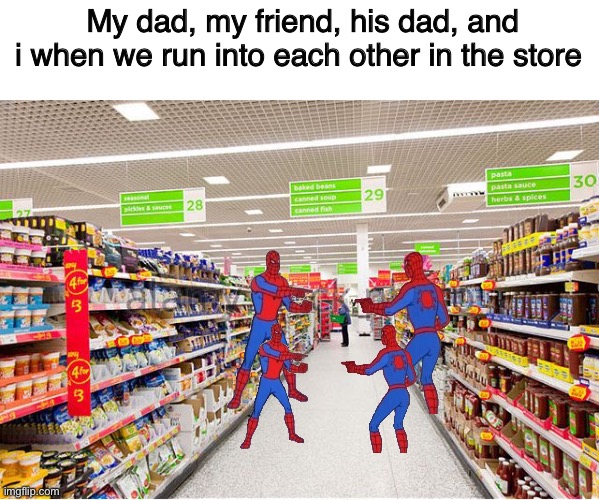 Heyyy, buddy | My dad, my friend, his dad, and i when we run into each other in the store | image tagged in spiderman | made w/ Imgflip meme maker