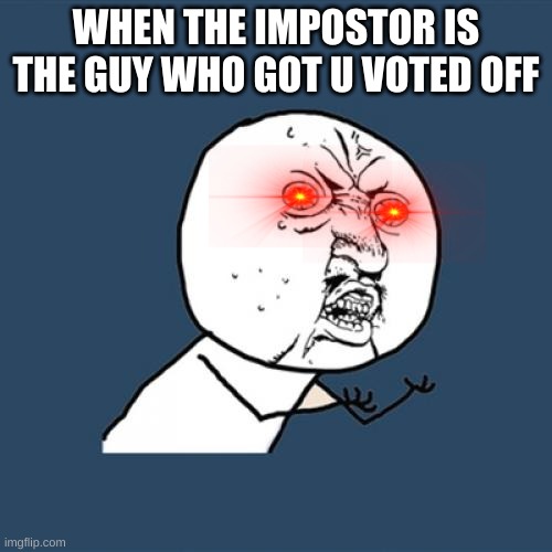 Its frustrating | WHEN THE IMPOSTOR IS THE GUY WHO GOT U VOTED OFF | image tagged in memes,y u no | made w/ Imgflip meme maker