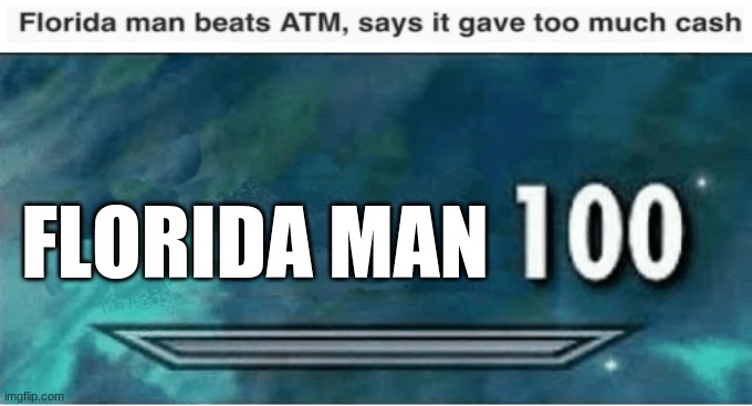 Florida Man 100 | FLORIDA MAN | image tagged in skyrim 100,florida man,atm,memes,funny | made w/ Imgflip meme maker