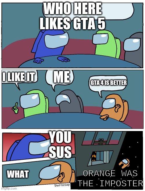 Among Us Meeting | WHO HERE LIKES GTA 5; ME; I LIKE IT; GTA 4 IS BETTER; YOU SUS; ORANGE WAS THE IMPOSTER; WHAT | image tagged in among us meeting | made w/ Imgflip meme maker