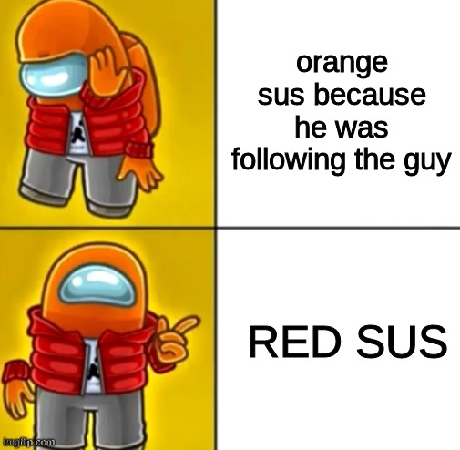 Among Us Drake | orange sus because he was following the guy; RED SUS | image tagged in among us drake | made w/ Imgflip meme maker