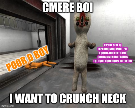 Escaped SCP-173 | CMERE BOI; PA*THE SITE IS EXPERINCNING MULTIPLE EUCLID AND KETER LVL CONTAINMENTBREACHES FULL SITE LOCKDOWN INITIATED; POOR D BOY; I WANT TO CRUNCH NECK | image tagged in escaped scp-173 | made w/ Imgflip meme maker