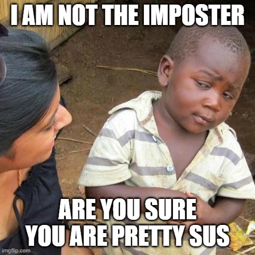 Third World Skeptical Kid | I AM NOT THE IMPOSTER; ARE YOU SURE YOU ARE PRETTY SUS | image tagged in memes,third world skeptical kid | made w/ Imgflip meme maker