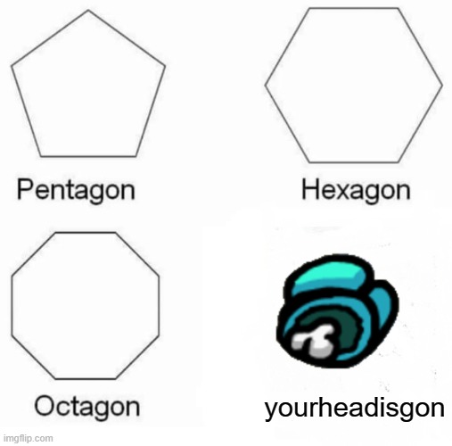 yourheadisgon | yourheadisgon | image tagged in memes,pentagon hexagon octagon | made w/ Imgflip meme maker