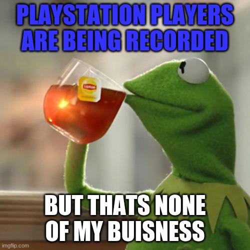 But That's None Of My Business | PLAYSTATION PLAYERS ARE BEING RECORDED; BUT THATS NONE OF MY BUISNESS | image tagged in memes,but that's none of my business,kermit the frog | made w/ Imgflip meme maker