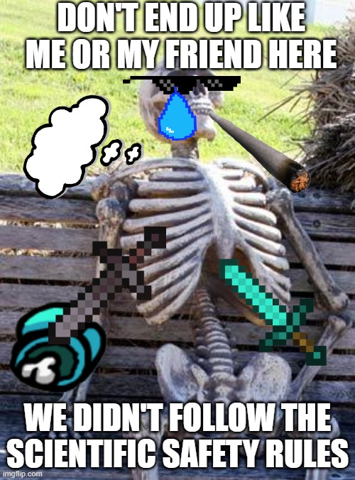 Waiting Skeleton | DON'T END UP LIKE ME OR MY FRIEND HERE; WE DIDN'T FOLLOW THE SCIENTIFIC SAFETY RULES | image tagged in memes,waiting skeleton | made w/ Imgflip meme maker