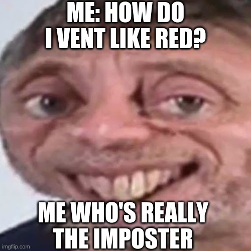 Nice imposter | ME: HOW DO I VENT LIKE RED? ME WHO'S REALLY THE IMPOSTER | image tagged in noice,among us,memes,funny memes,there is one impostor among us,bruh | made w/ Imgflip meme maker