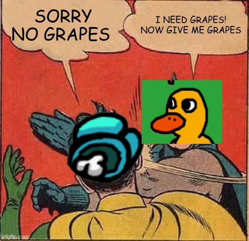 grapes are needed | SORRY NO GRAPES; I NEED GRAPES! NOW GIVE ME GRAPES | image tagged in memes,batman slapping robin | made w/ Imgflip meme maker