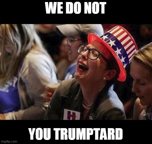 Crying Liberal | WE DO NOT YOU TRUMPTARD | image tagged in crying liberal | made w/ Imgflip meme maker