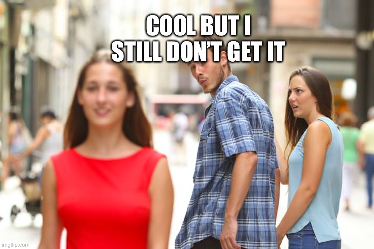 Distracted Boyfriend Meme | COOL BUT I STILL DON’T GET IT | image tagged in memes,distracted boyfriend | made w/ Imgflip meme maker
