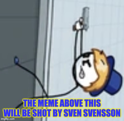 THE MEME ABOVE THIS WILL BE SHOT BY SVEN SVENSSON | made w/ Imgflip meme maker