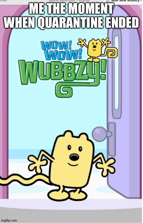 I was so happy when quarantine was over | ME THE MOMENT WHEN QUARANTINE ENDED | image tagged in wow wow wubbzy,quarantine,coronavirus,outside | made w/ Imgflip meme maker