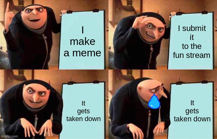 Gru's Plan | I make a meme; I submit it to the fun stream; It gets taken down; It gets taken down | image tagged in memes,gru's plan | made w/ Imgflip meme maker