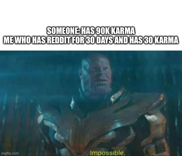 Thanos Impossible | SOMEONE: HAS 90K KARMA

ME WHO HAS REDDIT FOR 30 DAYS AND HAS 30 KARMA | image tagged in thanos impossible | made w/ Imgflip meme maker