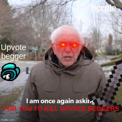 Bernie I Am Once Again Asking For Your Support | Upvote begger; FOR YOU TO KILL UPVOTE BEGGERS | image tagged in memes,bernie i am once again asking for your support | made w/ Imgflip meme maker