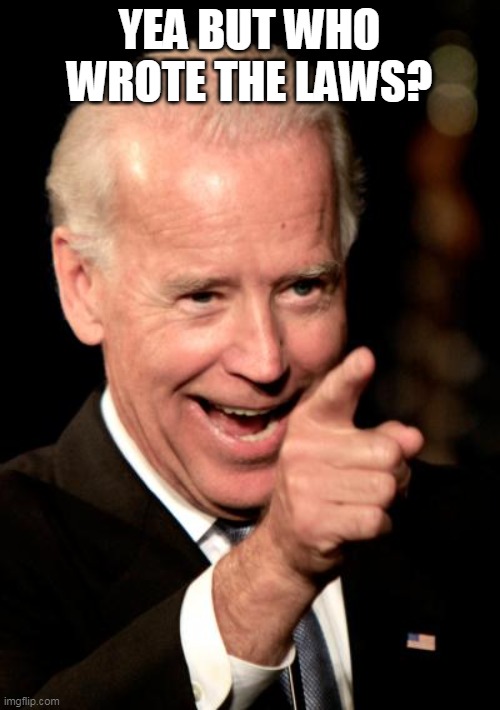 Smilin Biden Meme | YEA BUT WHO WROTE THE LAWS? | image tagged in memes,smilin biden | made w/ Imgflip meme maker