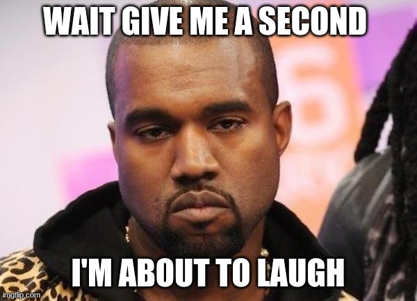 Not funny | WAIT GIVE ME A SECOND I'M ABOUT TO LAUGH | image tagged in not funny | made w/ Imgflip meme maker