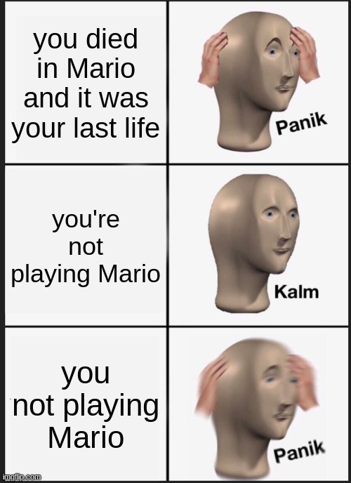 Panik Kalm Panik | you died in Mario and it was your last life; you're not playing Mario; you not playing Mario | image tagged in memes,panik kalm panik | made w/ Imgflip meme maker