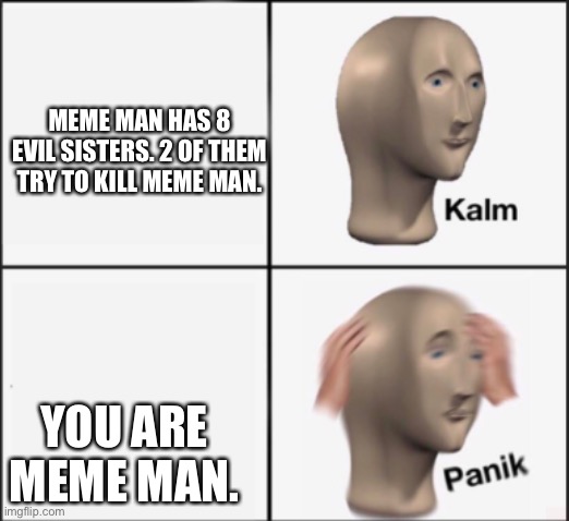 MEME MAN HAS 8 EVIL SISTERS. 2 OF THEM TRY TO KILL MEME MAN. YOU ARE MEME MAN. | image tagged in panik kalm panik | made w/ Imgflip meme maker