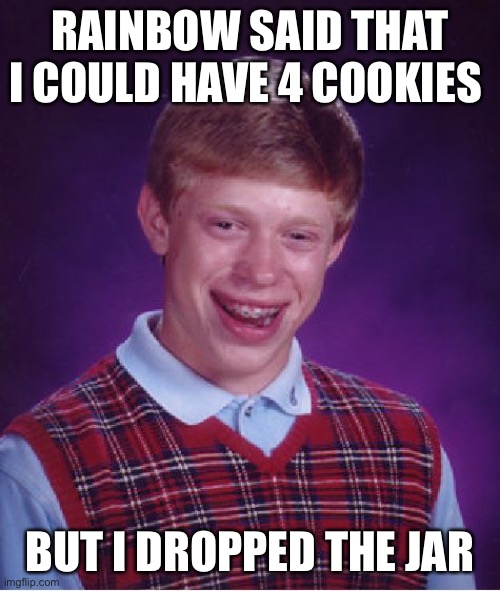 Bad Luck Brian | RAINBOW SAID THAT I COULD HAVE 4 COOKIES; BUT I DROPPED THE JAR | image tagged in memes,bad luck brian | made w/ Imgflip meme maker