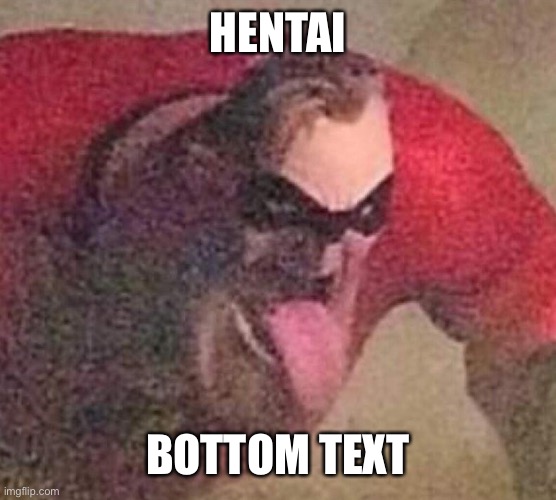 Mr. Incredible tongue | HENTAI BOTTOM TEXT | image tagged in mr incredible tongue | made w/ Imgflip meme maker
