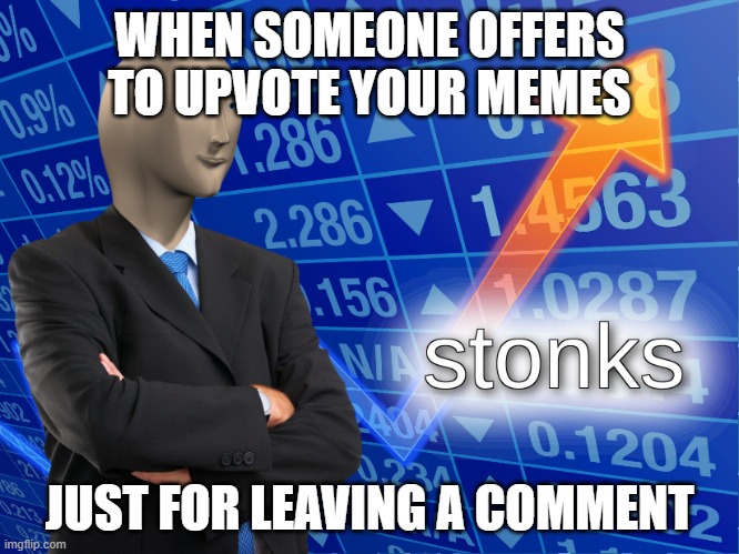 stonks | WHEN SOMEONE OFFERS TO UPVOTE YOUR MEMES JUST FOR LEAVING A COMMENT | image tagged in stonks | made w/ Imgflip meme maker