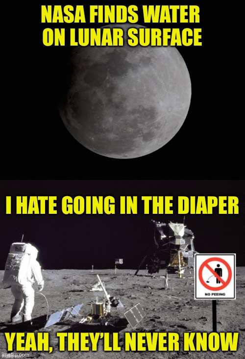 Astronaughty Moon Shot <ba-ba boom> | NASA FINDS WATER 
ON LUNAR SURFACE; I HATE GOING IN THE DIAPER; YEAH, THEY’LL NEVER KNOW | image tagged in nasa,moon,water,astronaut,pee,urine | made w/ Imgflip meme maker