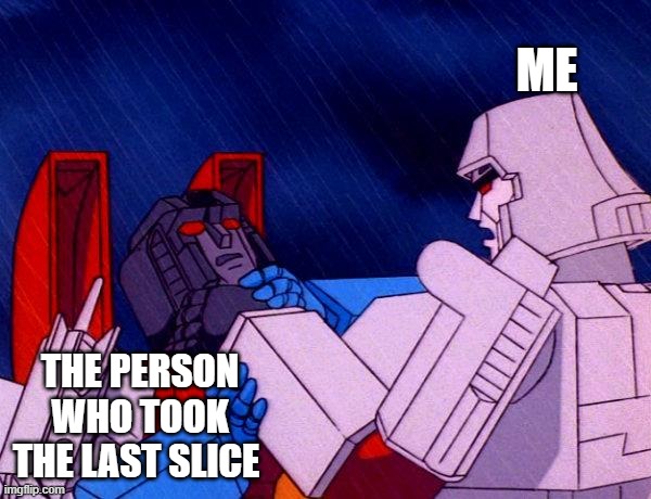 Transformers Megatron and Starscream | ME; THE PERSON WHO TOOK THE LAST SLICE | image tagged in transformers megatron and starscream | made w/ Imgflip meme maker