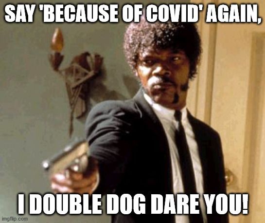 Say That Again I Dare You | SAY 'BECAUSE OF COVID' AGAIN, I DOUBLE DOG DARE YOU! | image tagged in memes,say that again i dare you | made w/ Imgflip meme maker