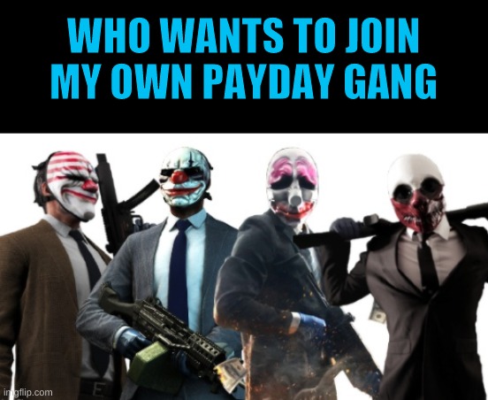 I'm making my own faction on this stream. | WHO WANTS TO JOIN MY OWN PAYDAY GANG | image tagged in payday 2 | made w/ Imgflip meme maker