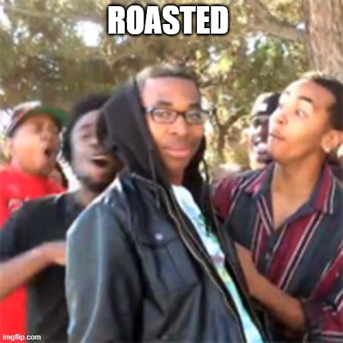 black boy roast | ROASTED | image tagged in black boy roast | made w/ Imgflip meme maker