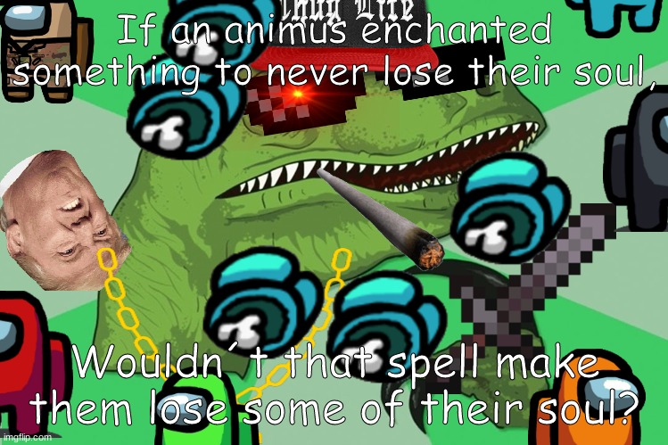 Legit Philosoraptor | If an animus enchanted something to never lose their soul, Wouldn´t that spell make them lose some of their soul? | image tagged in new philosoraptor | made w/ Imgflip meme maker