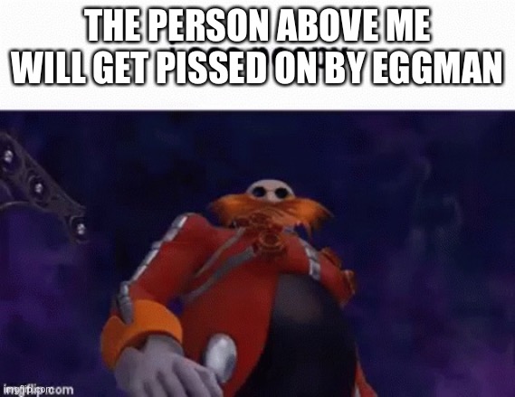 Egmen se poo | THE PERSON ABOVE ME WILL GET PISSED ON BY EGG MAN | image tagged in egmen se poo | made w/ Imgflip meme maker