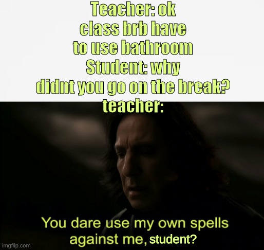 Teacher: ok class brb have to use bathroom
Student: why didnt you go on the break?
teacher:; student? | image tagged in you dare use my own spells against me,white bg | made w/ Imgflip meme maker