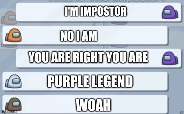 among us chat | I'M IMPOSTOR; NO I AM; YOU ARE RIGHT YOU ARE; PURPLE LEGEND; WOAH | image tagged in among us chat | made w/ Imgflip meme maker