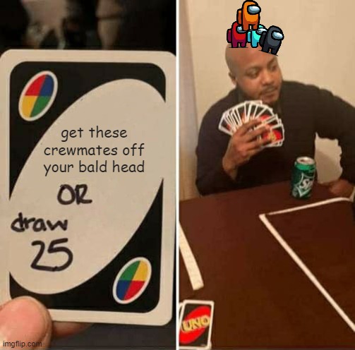 UNO Draw 25 Cards | get these crewmates off your bald head | image tagged in memes,uno draw 25 cards | made w/ Imgflip meme maker