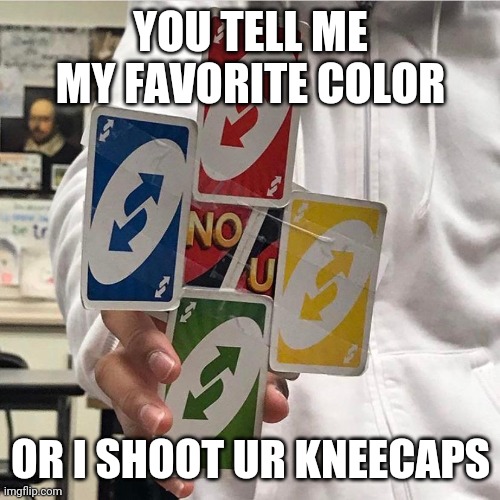 No u | YOU TELL ME MY FAVORITE COLOR OR I SHOOT UR KNEECAPS | image tagged in no u | made w/ Imgflip meme maker