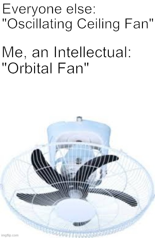 Everyone else: "Oscillating Ceiling Fan"; Me, an Intellectual: "Orbital Fan" | image tagged in blank white template,dank memes | made w/ Imgflip meme maker