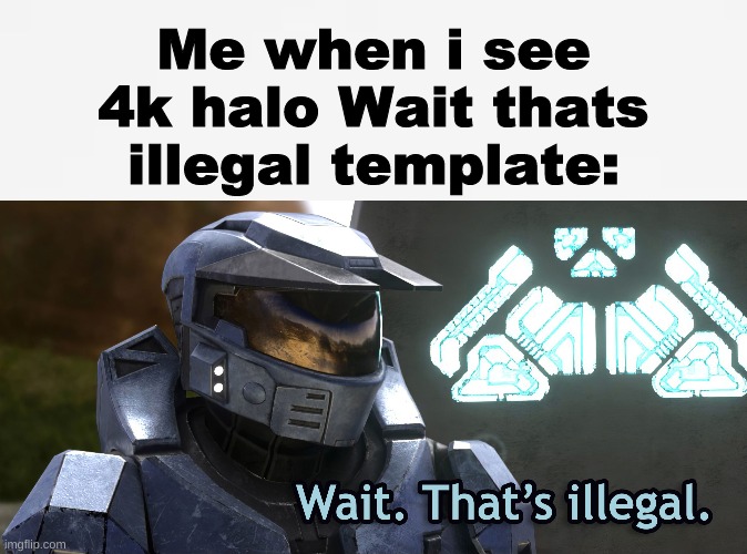Me when i see 4k halo Wait thats illegal template: | image tagged in wait thats illegal hd,white bg | made w/ Imgflip meme maker