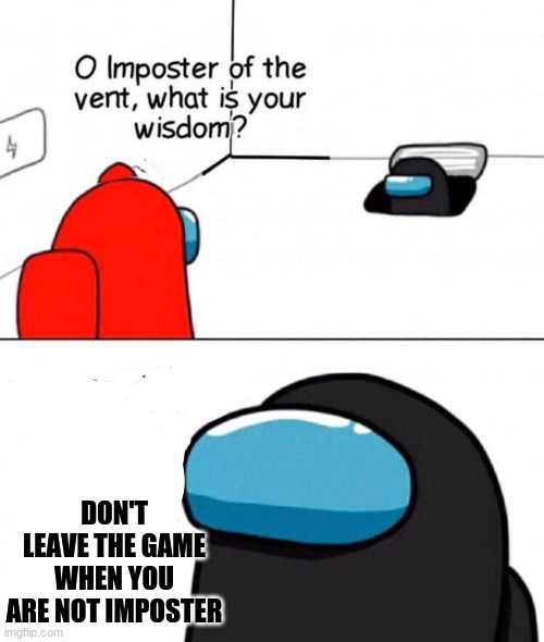 Oh Imposter Of The Vent | DON'T LEAVE THE GAME WHEN YOU ARE NOT IMPOSTER | image tagged in oh imposter of the vent | made w/ Imgflip meme maker
