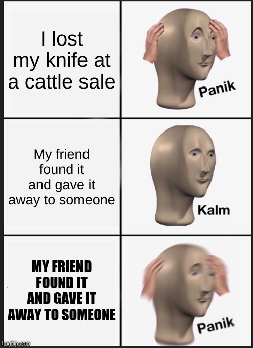 City slickers wouldn't get it | I lost my knife at a cattle sale; My friend found it and gave it away to someone; MY FRIEND FOUND IT AND GAVE IT AWAY TO SOMEONE | image tagged in memes,panik kalm panik | made w/ Imgflip meme maker