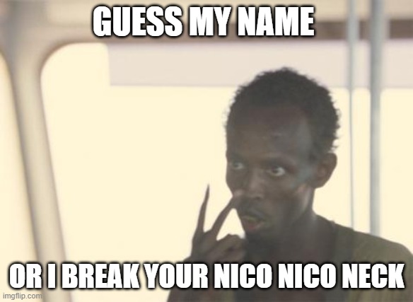 it starts with m | GUESS MY NAME; OR I BREAK YOUR NICO NICO NECK | image tagged in memes,i'm the captain now | made w/ Imgflip meme maker