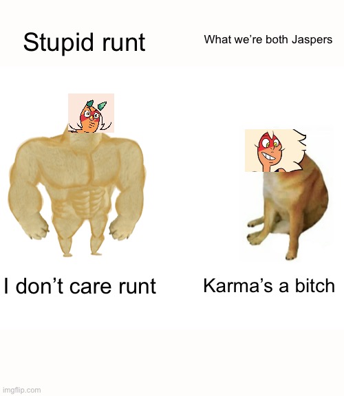 Buff Doge vs. Cheems | Stupid runt; What we’re both Jaspers; I don’t care runt; Karma’s a bitch | image tagged in memes,buff doge vs cheems | made w/ Imgflip meme maker