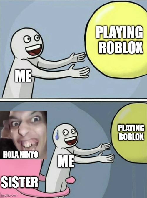 running away balloon | PLAYING  ROBLOX; ME; PLAYING ROBLOX; HOLA NINYO; ME; SISTER | image tagged in memes,funny,running away balloon,funny memes,siblings,roblox | made w/ Imgflip meme maker