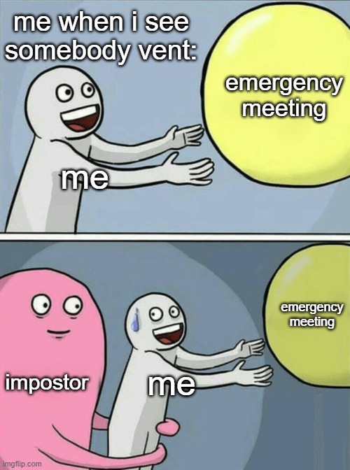 Me when: | me when i see somebody vent:; emergency meeting; me; emergency meeting; impostor; me | image tagged in memes,running away balloon | made w/ Imgflip meme maker