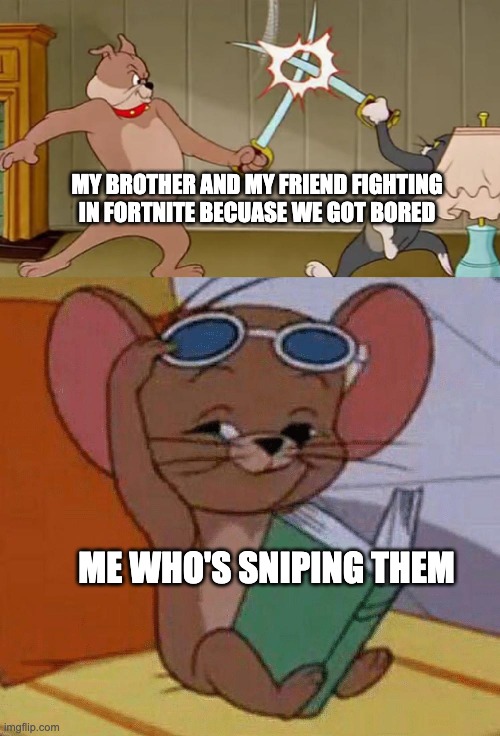 We got bored of all the other video games so we played 1 match of fortnite solo mode |  MY BROTHER AND MY FRIEND FIGHTING IN FORTNITE BECUASE WE GOT BORED; ME WHO'S SNIPING THEM | image tagged in tom and jerry swordfight | made w/ Imgflip meme maker