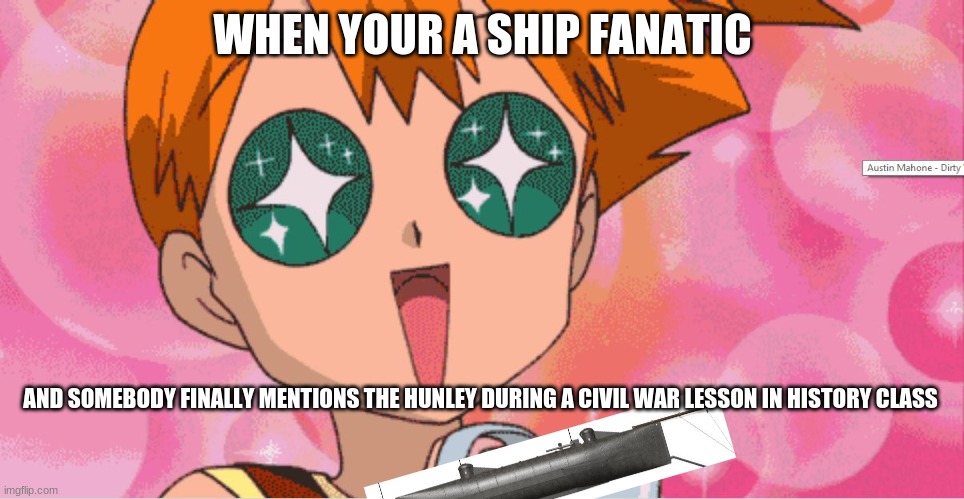 Super Excited Misty Anime Sparkle Eyes | WHEN YOUR A SHIP FANATIC; AND SOMEBODY FINALLY MENTIONS THE HUNLEY DURING A CIVIL WAR LESSON IN HISTORY CLASS | image tagged in super excited misty anime sparkle eyes,ships,history,navy,civil war | made w/ Imgflip meme maker